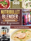 NutriBullet Blender Cookbook: 500 Easy, Vibrant & Mouthwatering Smoothie Recipes for Your NutriBullet Blender By Beth J. Smith Cover Image