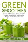 Green Smoothies: 30 Easy and Delicious Green Smoothie Recipes to Boost Your Energy, Lose Weight and Revitalize Your Life By Sara Elliott Price Cover Image