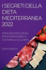 I Segreti Della Dieta Mediterranea 2022: Deliziosi Piatti Per Sorprendere La Tua Famiglia E Gli Amici By Sara Marchi Cover Image