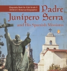 Padre Junipero Serra and His Spanish Missions Biography Book for Kids Grade 3 Children's Historical Biographies By Dissected Lives Cover Image