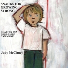 Snacks For Growing Strong: Healthy Fun Foods Kids Can Make By Judy McCluney Cover Image