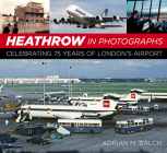 Heathrow in Photographs: Celebrating 75 Years of London's Airport By Adrian Balch Cover Image