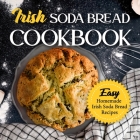 Irish Soda Bread Cookbook: Easy Homemade Irish Soda Bread Recipes: Delicious Ways To Make Irish Soda Bread Cover Image