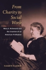 From Charity to Social Work: Mary E. Richmond and the Creation of an American Profession By Elizabeth N. Agnew Cover Image