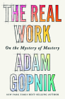 The Real Work: On the Mystery of Mastery By Adam Gopnik Cover Image