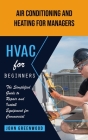 Hvac for Beginners: Air Conditioning and Heating for Managers (The Simplified Guide to Repair and Install Equipment for Commercial) By John Greenwood Cover Image