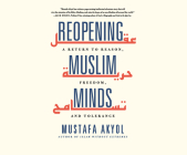 Reopening Muslim Minds: A Return to Reason, Freedom, and Tolerance By Mustafa Akyol, Neil Shah (Read by) Cover Image