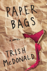 Paper Bags: A Novel By Trish McDonald Cover Image
