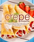 Crepe Cookbook: Prepare All Types of Tasty Crepes with an Easy Crepe Cookbook Filled with Delicious Crepe Recipes By Booksumo Press Cover Image