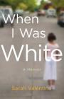 When I Was White: A Memoir By Sarah Valentine Cover Image