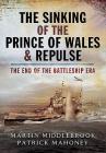 The Sinking of the Prince of Wales & Repulse: The End of the Battleship Era By Martin Middlebrook, Patrick Mahoney Cover Image