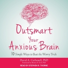 Outsmart Your Anxious Brain Lib/E: Ten Simple Ways to Beat the Worry Trick By David A. Carbonell, Martin N. Seif (Contribution by), Stephen R. Thorne (Read by) Cover Image