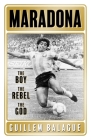 Maradona: The Boy. The Rebel. The God. By Guillem Balague Cover Image