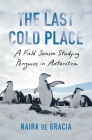 The Last Cold Place: A Field Season Studying Penguins in Antarctica By Naira de Gracia Cover Image