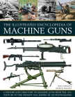 The Illustrated Encyclopedia of Machine Guns: A History and Directory of Machine Guns from the 19th Century to the Present Day, Shown in 220 Photograp By Will Fowler, Patrick Sweeney Cover Image