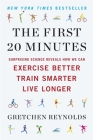 The First 20 Minutes: Surprising Science Reveals How We Can Exercise Better, Train Smarter, Live Longe r By Gretchen Reynolds Cover Image