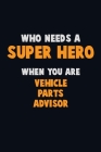 Who Need A SUPER HERO, When You Are Vehicle Parts Advisor: 6X9 Career Pride 120 pages Writing Notebooks By Emma Loren Cover Image