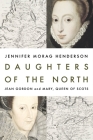 Daughters of the North: Jean Gordon and Mary, Queen of Scots By Jennifer Morag Henderson Cover Image