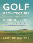 Golf Architecture for Normal People: Sharpening Your Course Design Eye to Make Golf (Slightly) Less Maddening By Geoff Shackelford Cover Image