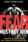 Fear Must Not Win: Finding Peace, Confidence, and Courage in Challenging Times By Mark Steven Filkey Cover Image