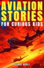 Aviation Stories for Curious Kids: Explore the Fascinating Tales of Airplanes, Pioneer Pilots, and Flight Mysteries! Cover Image