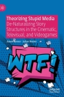 Theorizing Stupid Media: De-Naturalizing Story Structures in the Cinematic, Televisual, and Videogames Cover Image
