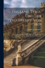 Das Land Tyrol Und Der Tyrolerkrieg Von 1809: Geschichte Andreas Hofer's, Sandwirths Aus Passeyr, Oberanführers Der Tyroler Im Kriege Von 1809 By Joseph Von Hormayr Cover Image
