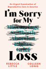 I'm Sorry for My Loss: An Urgent Examination of Reproductive Care in America Cover Image