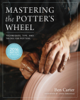 Mastering the Potter's Wheel: Techniques, Tips, and Tricks for Potters (Mastering Ceramics) By Ben Carter, Linda Arbuckle (Foreword by) Cover Image