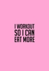 I Workout So I Can Eat More: Funny Gym Diary, Record Exercises, Sets, Reps, Weight, Cardio For Each Day - Awesome Gym Lover Gift By Fitness and Finance Cover Image