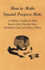 How to Make Special Purpose Hats - A Milliner's Guide to Veils, Sports Hats, Garden Hats, Breakfast Caps and Many Others Cover Image