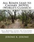 All Roads Lead to Calvary. NOVEL (World's Classics) By Jerome K. Jerome Cover Image