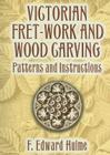 Victorian Fret-Work and Wood Carving: Patterns and Instructions By F. Edward Hulme Cover Image