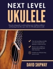 Next Level Ukulele: Easy play-along guide to understanding music, building confidence and learning to jam like a pro, with over 100 audio By David Shipway, James Shipway (Editor) Cover Image