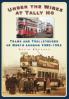 Under the Wires at Tally Ho: Trams and Trolleybuses of North London, 1905-1962 By David Berguer Cover Image