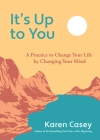 It's Up to You: A Practice to Change Your Life by Changing Your Mind (Finding Inner Peace, Positive Thoughts, Change Your Life) By Karen Casey Cover Image