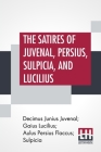 The Satires Of Juvenal, Persius, Sulpicia, And Lucilius: Literally Translated Into English Prose, With Notes, Chronological Tables, Arguments, &C. By By Decimus Junius Juvenal, Gaius Lucilius (Joint Author), Et Al (Joint Author) Cover Image