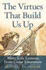 The Virtues That Build Us Up: More Life Lessons from Great Literature By Mitchell Kalpakgian Cover Image