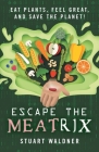 Escape the Meatrix: Eat Plants, Feel Great, and Save the Planet! By Stuart Waldner Cover Image