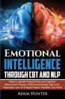 Emotional Intelligence Through CBT and NLP: Neuro-Linguistic Programming and Cognitive Behavioural Therapy (Positive psychology, Self Love, Happiness, By Adam Hunter Cover Image