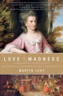 Love and Madness: The Murder of Martha Ray, Mistress of the Fourth Earl of Sandwich By Martin Levy Cover Image