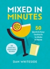 Mixed in Minutes: 50 quick and easy cocktails to make at home By Dan Whiteside Cover Image