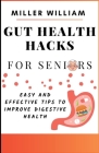 Gut Health Hacks For Seniors: Easy And Effective Tips To Improve Digestive Health By Miller William Cover Image