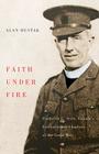 Faith Under Fire: Fredrick G. Scott, Canada's Extraordinary Chaplain of the Great War Cover Image
