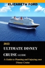2023 Ultimate Disney Cruise Guide: A Guide to Planning and Enjoying Your Disney Cruise By Elizabeth Ford Cover Image
