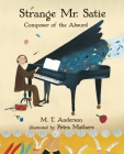 Strange Mr. Satie: Composer of the Absurd By M. T. Anderson, Petra Mathers (Illustrator) Cover Image