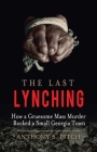 The Last Lynching: How a Gruesome Mass Murder Rocked a Small Georgia Town By Anthony S. Pitch Cover Image