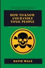 How to Know and Handle Toxic People.: Tips for Creating a Solid Relationship. By David Wale Cover Image