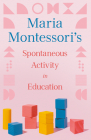 Maria Montessori's Spontaneous Activity in Education By Maria Montessori, Florence Simmonds (Translator) Cover Image