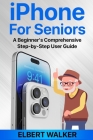 iPhone for Seniors: A Beginner's Comprehensive Step-by-Step User Guide Cover Image